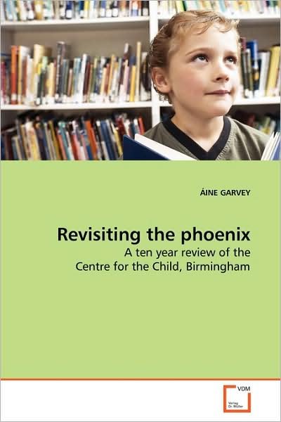 Cover for Áine Garvey · Revisiting the Phoenix: a Ten Year Review of the Centre for the Child, Birmingham (Taschenbuch) (2009)