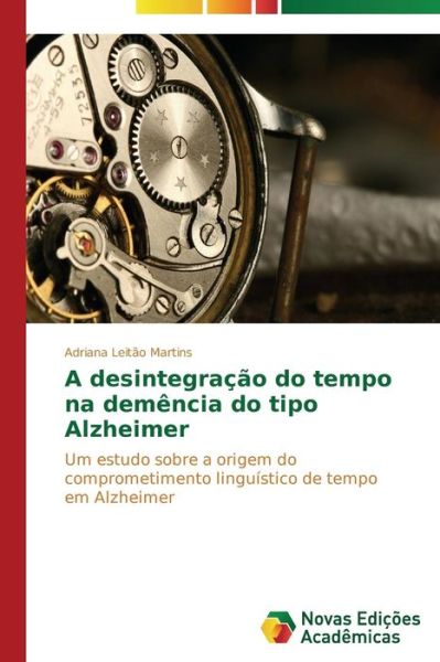 Cover for Adriana Leitão Martins · A Desintegração Do Tempo Na Demência Do Tipo Alzheimer: Um Estudo Sobre a Origem Do Comprometimento Linguístico De Tempo Em Alzheimer (Paperback Book) [Portuguese edition] (2014)