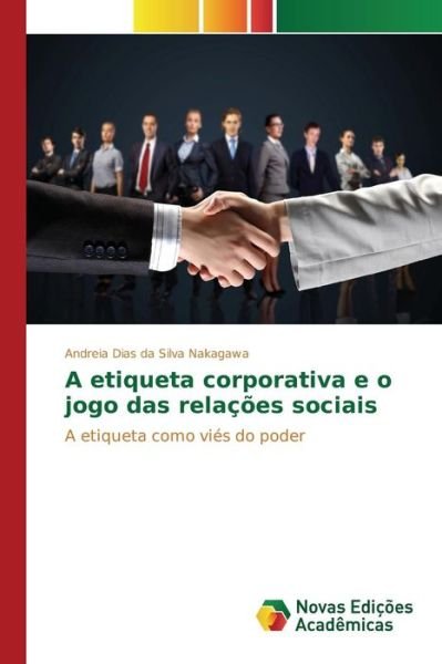 Cover for Nakagawa Andreia Dias Da Silva · A Etiqueta Corporativa E O Jogo Das Relacoes Sociais (Paperback Book) (2015)