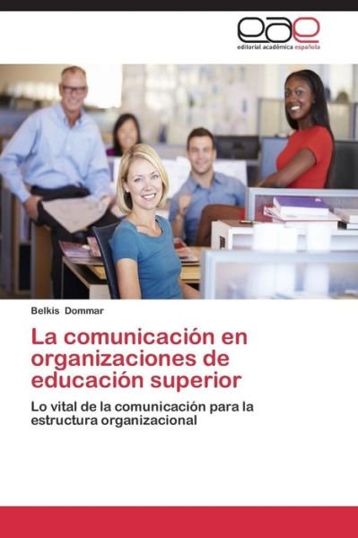 Cover for Belkis Dommar · La Comunicación en Organizaciones De Educación Superior: Lo Vital De La Comunicación Para La Estructura Organizacional (Paperback Bog) [Spanish edition] (2014)