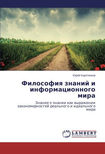 Cover for Yuriy Korotenkov · Filosofiya Znaniy I Informatsionnogo Mira: Znanie O Znanii Kak Vyrazhenii Zakonomernostey Real'nogo I Ideal'nogo Mira (Paperback Bog) [Russian edition] (2014)