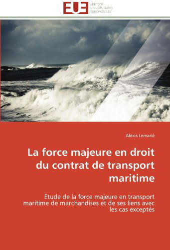 Cover for Alexis Lemarié · La Force Majeure en Droit Du Contrat De Transport Maritime: Etude De La Force Majeure en Transport Maritime De Marchandises et De Ses Liens Avec Les Cas Exceptés (Paperback Book) [French edition] (2018)
