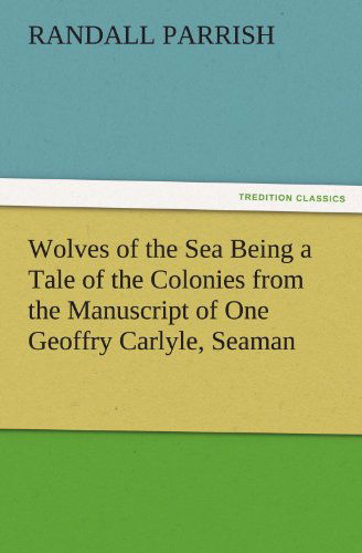 Cover for Randall Parrish · Wolves of the Sea Being a Tale of the Colonies from the Manuscript of One Geoffry Carlyle, Seaman (Tredition Classics) (Paperback Book) (2011)