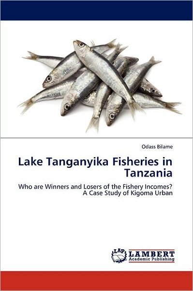 Cover for Odass Bilame · Lake Tanganyika Fisheries in Tanzania: Who Are Winners and Losers of the Fishery Incomes? a Case Study of Kigoma Urban (Pocketbok) (2012)