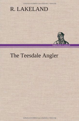 The Teesdale Angler - R. Lakeland - Books - TREDITION CLASSICS - 9783849157531 - December 12, 2012