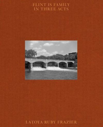 Cover for Latoya Ruby Frazier · Latoya Ruby Frazier: Flint is Family in Three Acts (Hardcover Book) (2022)