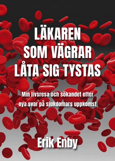 Cover for Erik Enby · Läkaren som vägrar låta sig tystas : min livsresa och sökandet efter nya svar på sjukdomars uppkomst (Inbunden Bok) (2021)