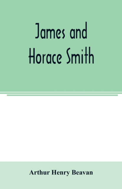 Cover for Arthur Henry Beavan · James and Horace Smith; Joint Authors of Rejected Addresses. A family narrative based upon hitherto unpublished private diaries, letters, and other documents (Taschenbuch) (2020)