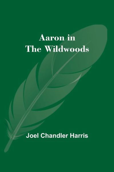 Aaron in the Wildwoods - Joel Chandler Harris - Kirjat - Alpha Edition - 9789354543531 - lauantai 1. toukokuuta 2021