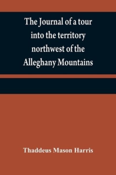 Cover for Thaddeus Mason Harris · The journal of a tour into the territory northwest of the Alleghany Mountains; made in the spring of the year 1803 (Paperback Book) (2021)