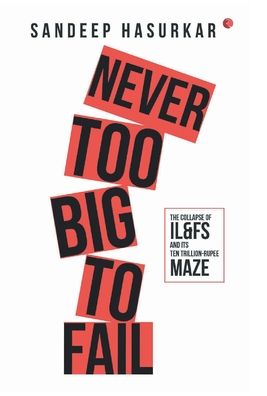 Cover for Sandeep Hasurkar · NEVER TOO BIG TO FAIL: The Collapse of IL&amp;FS and its Ten Trillion-Rupee Maze (Hardcover Book) (2020)