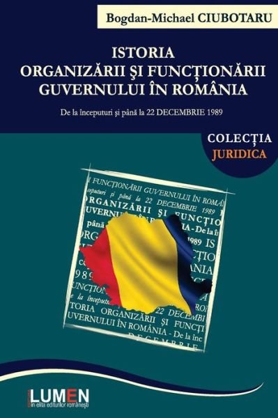 Cover for Bogdan Michael Ciubotaru · Istoria Organizarii Si Functionarii Guvernului in Romania: De La Inceputuri Si Pana La 22 Decembrie 1989 (Taschenbuch) [Romanian edition] (2013)