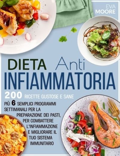 Cover for Eva Moore · Dieta Antinfiammatoria: 200 Ricette Gustose e Sane, piu 6 Semplici Programmi Settimanali per la Preparazione dei Pasti, per Combattere l'infiammazione e Migliorare il tuo Sistema Immunitario (Paperback Book) (2021)