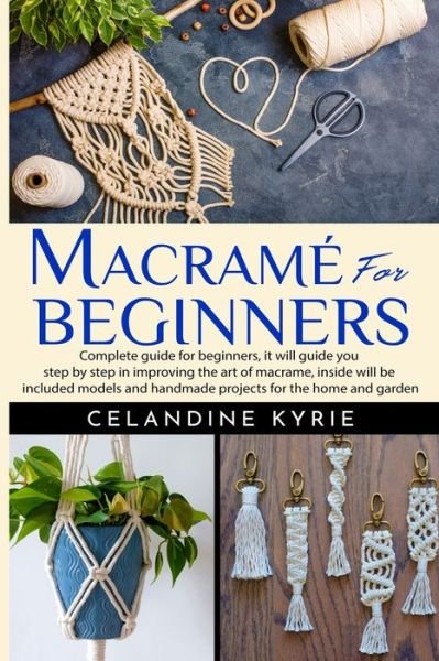 Cover for Celandine Kyrie · Macrame for Beginners: Complete guide for beginners, it will guide you step by step in improving the art of macrame, inside will be included models and handmade projects for the home and garden (Paperback Book) (2020)