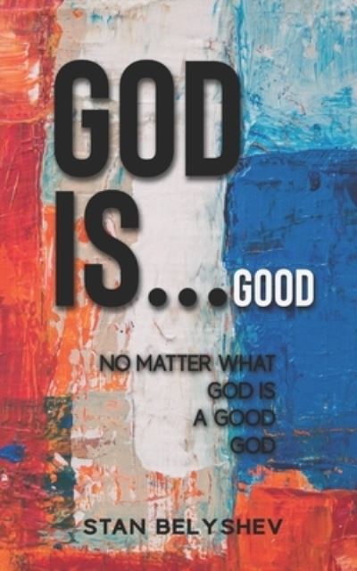 Cover for Stan Belyshev · God Is...Good: No Matter What God Is A Good God (Paperback Book) (2021)