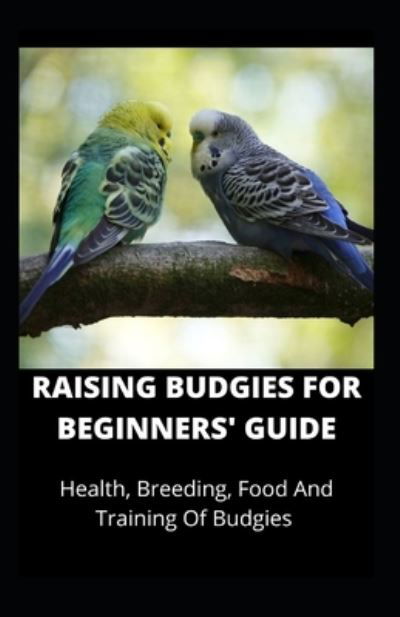 Cover for Independently Published · Raising Budgies for Beginners' Guide (Taschenbuch) (2021)