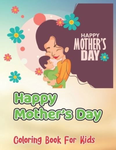 Happy Mother's Day Coloring Book For Kids - Robert Smith - Books - Independently Published - 9798738936531 - April 15, 2021