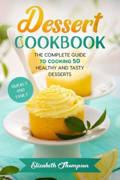 Cover for Elizabeth Thompson · Dessert Cookbook: The Complete Guide To Cooking 50 Healthy and Tasty Desserts Quickly and Easily (Paperback Bog) (2021)