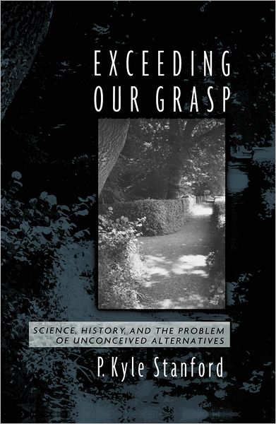 Cover for Stanford, P. Kyle (Assistant Professor of Logic and Philosophy of Science, Assistant Professor of Logic and Philosophy of Science, University of California, Irvine) · Exceeding Our Grasp: Science, History, and the Problem of Unconceived Alternatives (Paperback Book) (2010)