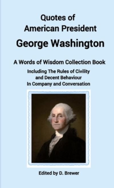 Cover for D Brewer · Quotes of American President George Washington, a Words of Wisdom Collection Book, Including The Rules of Civility and Decent Behaviour In Company and Conversation (Paperback Book) (2020)