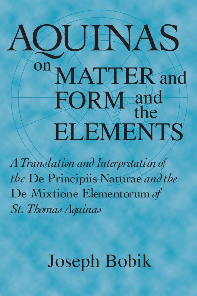 Aquinas on Matter and Form and the Elements: A Translation and Interpretation of the De Principiis Naturae and the De Mixtione Elementorum of St. Thomas Aquinas - Joseph Bobik - Books - University of Notre Dame Press - 9780268006532 - March 15, 1998