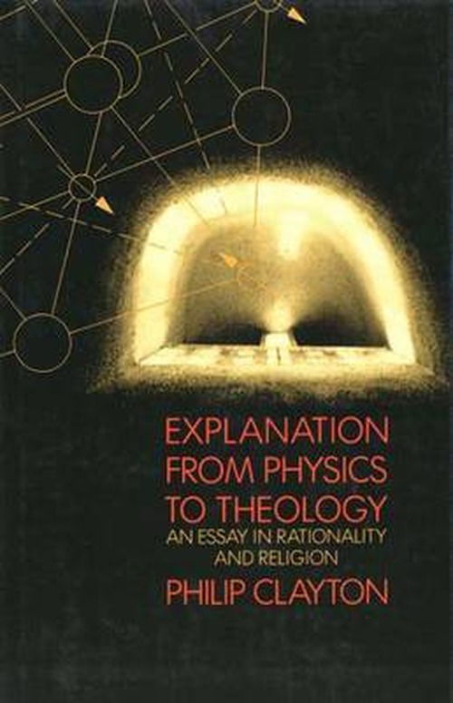 Cover for Philip Clayton · Explanation from Physics to Theology: An Essay in Rationality and Religion (Gebundenes Buch) (1989)