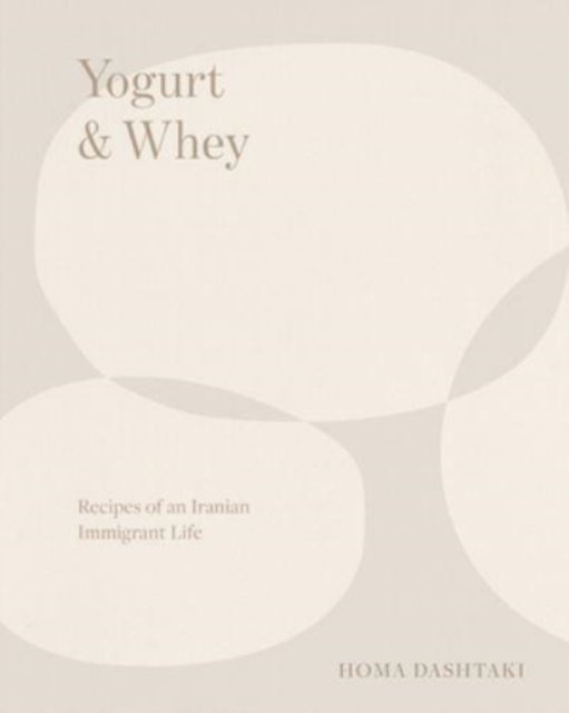 Cover for Homa Dashtaki · Yogurt &amp; Whey: Recipes of an Iranian Immigrant Life (Innbunden bok) (2023)
