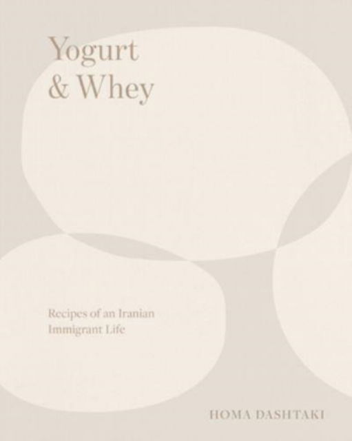 Cover for Homa Dashtaki · Yogurt &amp; Whey: Recipes of an Iranian Immigrant Life (Hardcover Book) (2023)