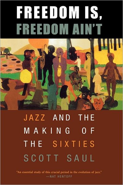 Cover for Scott Saul · Freedom Is, Freedom Ain’t: Jazz and the Making of the Sixties (Paperback Book) (2005)