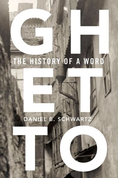 Cover for Daniel B. Schwartz · Ghetto: The History of a Word (Innbunden bok) (2019)
