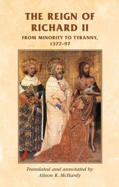 The Reign of Richard II: From Minority to Tyranny 1377–97 - Manchester Medieval Sources - - Books - Manchester University Press - 9780719038532 - July 17, 2012