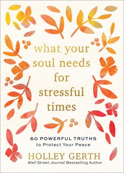 Cover for Holley Gerth · What Your Soul Needs for Stressful Times – 60 Powerful Truths to Protect Your Peace (Hardcover Book) (2021)
