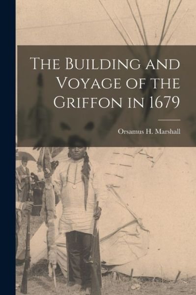 Cover for Orsamus H (Orsamus Holmes) Marshall · The Building and Voyage of the Griffon in 1679 [microform] (Paperback Bog) (2021)