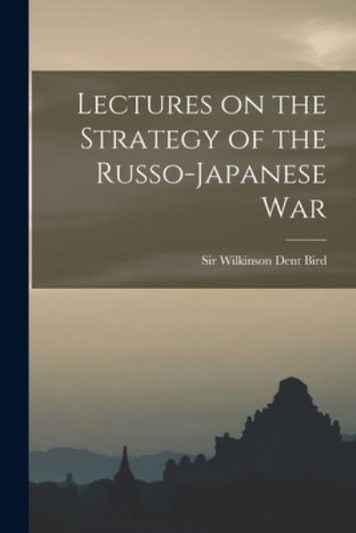 Cover for Sir Wilkinson Dent Bird · Lectures on the Strategy of the Russo-Japanese War (Paperback Book) (2021)