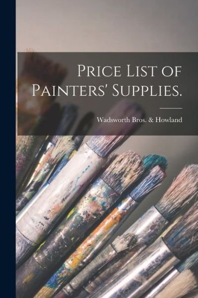 Cover for Ma Wadsworth Bros &amp; Howland (Boston · Price List of Painters' Supplies. (Paperback Book) (2021)