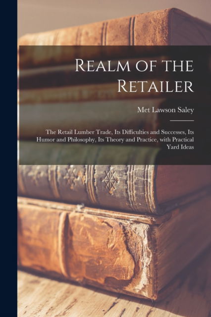 Cover for Met Lawson 1845- Saley · Realm of the Retailer [microform]; the Retail Lumber Trade, Its Difficulties and Successes, Its Humor and Philosophy, Its Theory and Practice, With Practical Yard Ideas (Paperback Book) (2021)