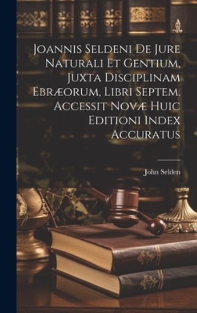 Cover for John Selden · Joannis Seldeni de Jure Naturali et Gentium, Juxta Disciplinam Ebræorum, Libri Septem. Accessit Novæ Huic Editioni Index Accuratus (Book) (2023)