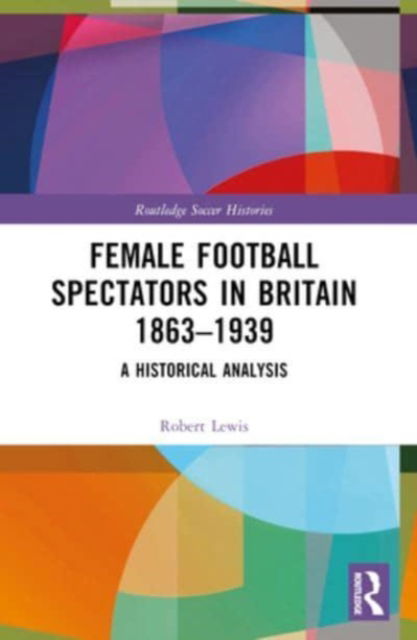 Cover for Robert Lewis · Female Football Spectators in Britain 1863-1939: A Historical Analysis - Routledge Soccer Histories (Paperback Book) (2024)