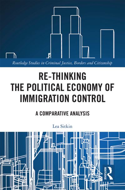 Cover for Sitkin, Lea (University of Westminster, UK) · Re-thinking the Political Economy of Immigration Control: A Comparative Analysis - Routledge Studies in Criminal Justice, Borders and Citizenship (Paperback Book) (2021)