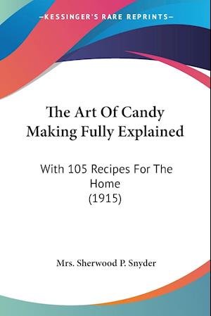 Cover for Mrs Sherwood P Snyder · The Art Of Candy Making Fully Explained (Paperback Book) (2009)
