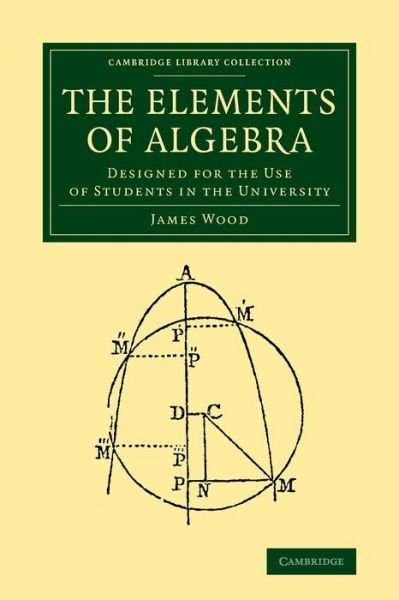Cover for James Wood · The Elements of Algebra: Designed for the Use of Students in the University - Cambridge Library Collection - Mathematics (Paperback Bog) (2014)