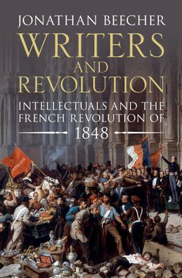 Cover for Beecher, Jonathan (University of California, Santa Cruz) · Writers and Revolution: Intellectuals and the French Revolution of 1848 (Inbunden Bok) (2021)