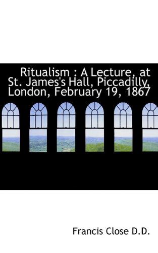 Cover for Francis Close · Ritualism: a Lecture, at St. James's Hall, Piccadilly, London, February 19, 1867 (Paperback Book) (2009)