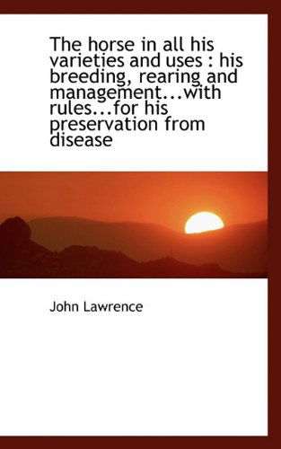 The Horse in All His Varieties and Uses: His Breeding, Rearing and Management...with Rules...for Hi - John Lawrence - Books - BiblioLife - 9781117228532 - November 18, 2009