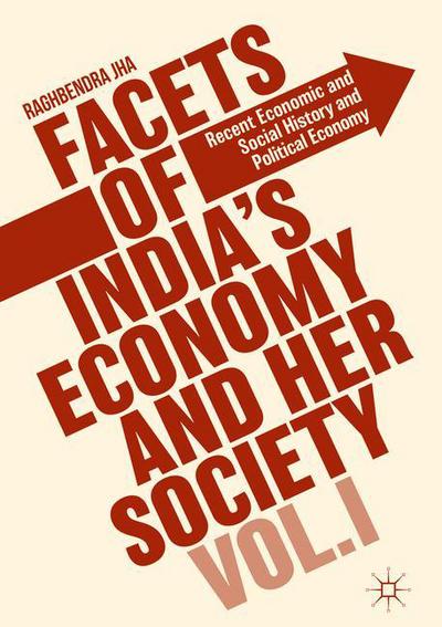 Cover for Raghbendra Jha · Facets of India's Economy and Her Society Volume I: Recent Economic and Social History and Political Economy (Hardcover Book) [1st ed. 2018 edition] (2018)