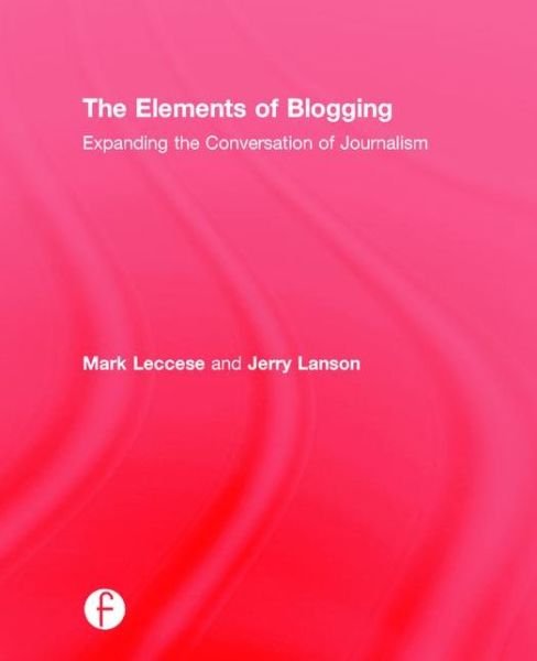 Cover for Leccese, Mark (Emerson College, Department of Journalism, MA, USA) · The Elements of Blogging: Expanding the Conversation of Journalism (Hardcover Book) (2015)