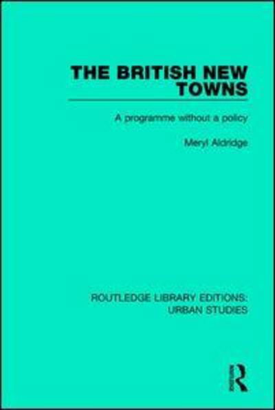 Cover for Meryl Aldridge · The British New Towns: A Programme without a Policy - Routledge Library Editions: Urban Studies (Hardcover Book) (2017)