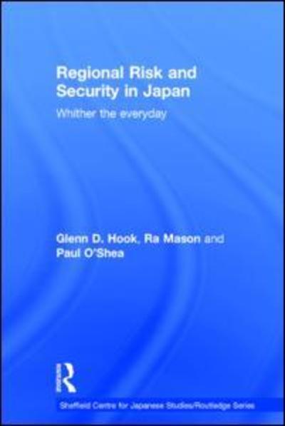 Cover for Hook, Glenn D. (University of Sheffield, UK) · Regional Risk and Security in Japan: Whither the everyday - The University of Sheffield / Routledge Japanese Studies Series (Hardcover Book) (2015)