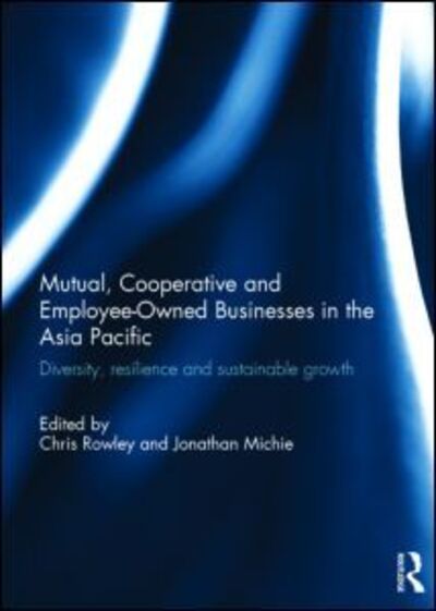 Cover for Chris Rowley · Mutual, Cooperative and Employee-Owned Businesses in the Asia Pacific: Diversity, Resilience and Sustainable Growth (Hardcover Book) (2015)