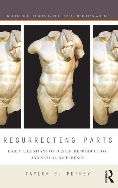 Cover for Petrey, Taylor (Kalamazoo College, USA) · Resurrecting Parts: Early Christians on Desire, Reproduction, and Sexual Difference - Routledge Studies in the Early Christian World (Hardcover Book) (2015)